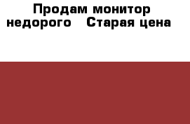 Продам монитор недорого › Старая цена ­ 1 500 - Башкортостан респ. Компьютеры и игры » Мониторы   